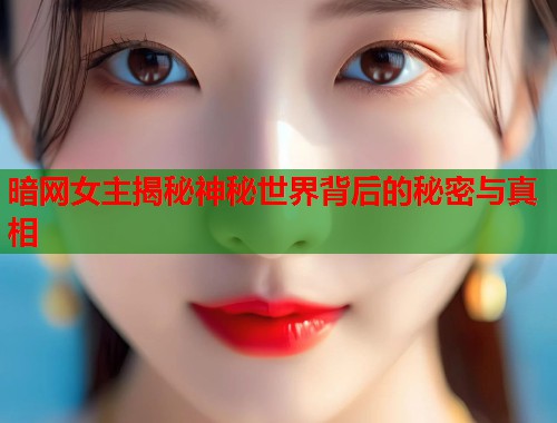 暗网女主揭秘神秘世界背后的秘密与真相 第2张 暗网女主揭秘神秘世界背后的秘密与真相 第2张
