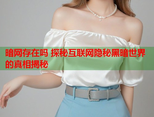 暗网存在吗 探秘互联网隐秘黑暗世界的真相揭秘 第1张 暗网存在吗 探秘互联网隐秘黑暗世界的真相揭秘 第1张