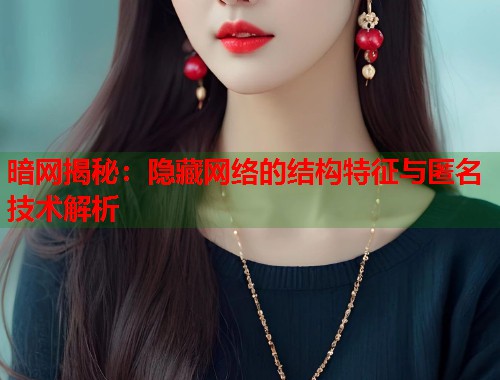 暗网揭秘:隐藏网络的结构特征与匿名技术解析 第1张 暗网揭秘:隐藏网络的结构特征与匿名技术解析 第1张