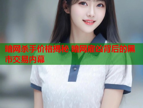 暗网杀手价格揭秘 暗网雇凶背后的黑市交易内幕 第1张 暗网杀手价格揭秘 暗网雇凶背后的黑市交易内幕 第1张