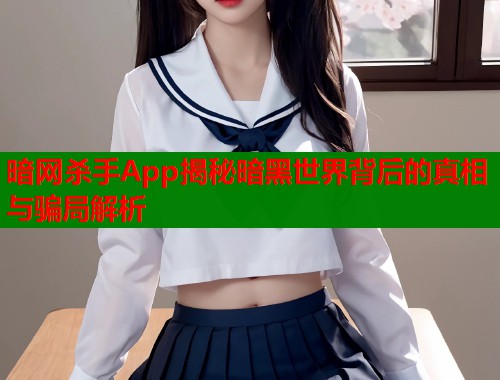 暗网杀手App揭秘暗黑世界背后的真相与骗局解析 第1张 暗网杀手App揭秘暗黑世界背后的真相与骗局解析 第1张