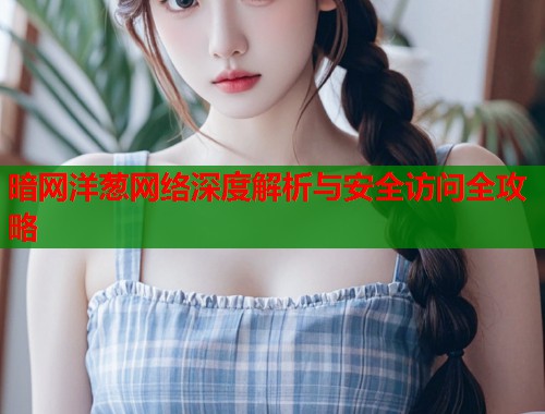 暗网洋葱网络深度解析与安全访问全攻略 第1张 暗网洋葱网络深度解析与安全访问全攻略 第1张