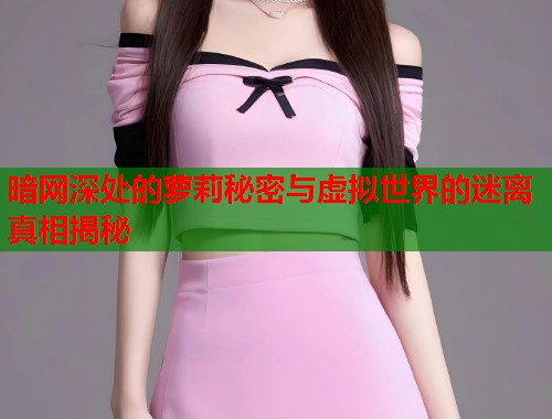 暗网深处的萝莉秘密与虚拟世界的迷离真相揭秘 第1张 暗网深处的萝莉秘密与虚拟世界的迷离真相揭秘 第1张