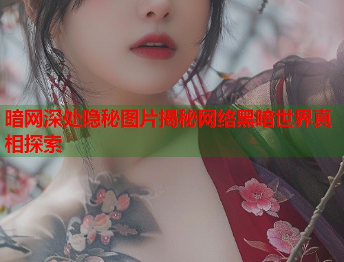 暗网深处隐秘图片揭秘网络黑暗世界真相探索 第1张 暗网深处隐秘图片揭秘网络黑暗世界真相探索 第1张