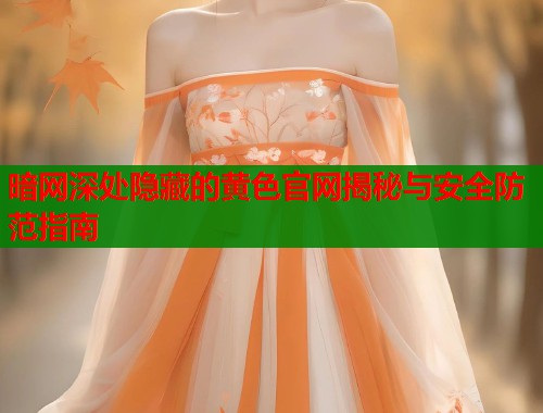 暗网深处隐藏的黄色官网揭秘与安全防范指南 第1张 暗网深处隐藏的黄色官网揭秘与安全防范指南 第1张