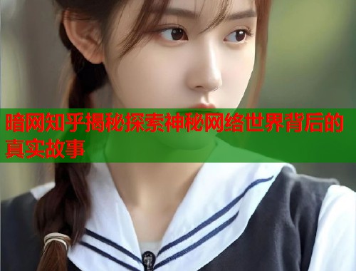 暗网知乎揭秘探索神秘网络世界背后的真实故事 第1张 暗网知乎揭秘探索神秘网络世界背后的真实故事 第1张