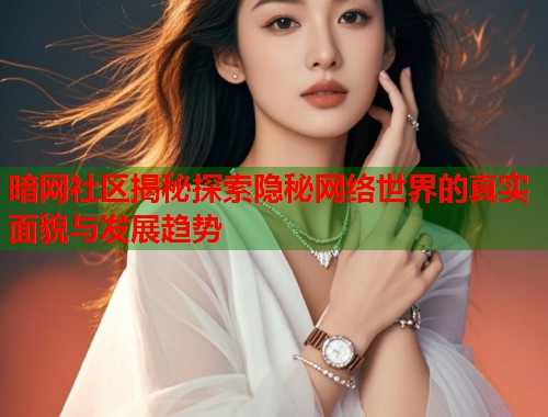 暗网社区揭秘探索隐秘网络世界的真实面貌与发展趋势 第1张 暗网社区揭秘探索隐秘网络世界的真实面貌与发展趋势 第1张