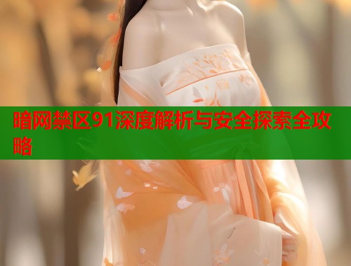 暗网禁区91深度解析与安全探索全攻略 第2张 暗网禁区91深度解析与安全探索全攻略 第2张