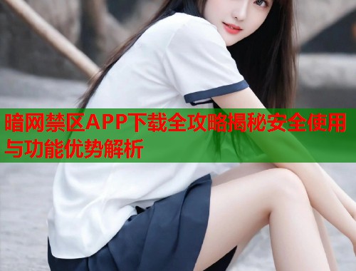 暗网禁区APP下载全攻略揭秘安全使用与功能优势解析 第2张 暗网禁区APP下载全攻略揭秘安全使用与功能优势解析 第2张