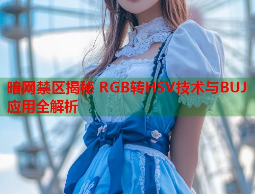 暗网禁区揭秘 RGB转HSV技术与BUJ应用全解析 第2张 暗网禁区揭秘 RGB转HSV技术与BUJ应用全解析 第2张