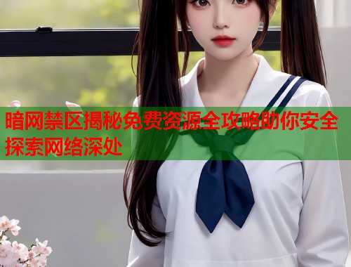 暗网禁区揭秘免费资源全攻略助你安全探索网络深处 第2张 暗网禁区揭秘免费资源全攻略助你安全探索网络深处 第2张