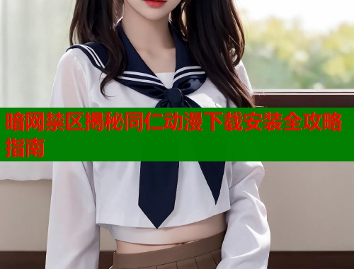 暗网禁区揭秘同仁动漫下载安装全攻略指南 第1张 暗网禁区揭秘同仁动漫下载安装全攻略指南 第1张