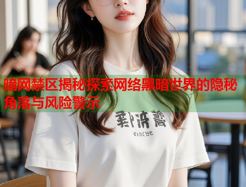 暗网禁区揭秘探索网络黑暗世界的隐秘角落与风险警示 第1张 暗网禁区揭秘探索网络黑暗世界的隐秘角落与风险警示 第1张