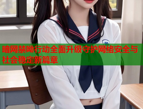 暗网禁呦行动全面升级守护网络安全与社会稳定新篇章 第1张 暗网禁呦行动全面升级守护网络安全与社会稳定新篇章 第1张