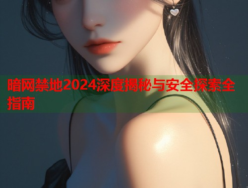 暗网禁地2024深度揭秘与安全探索全指南 第2张 暗网禁地2024深度揭秘与安全探索全指南 第2张