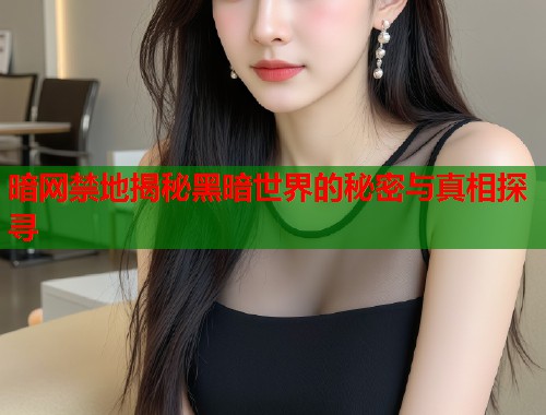 暗网禁地揭秘黑暗世界的秘密与真相探寻 第1张 暗网禁地揭秘黑暗世界的秘密与真相探寻 第1张