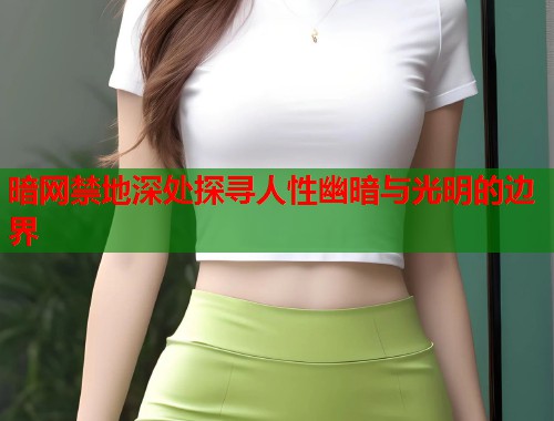 暗网禁地深处探寻人性幽暗与光明的边界 第1张 暗网禁地深处探寻人性幽暗与光明的边界 第1张