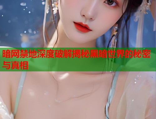 暗网禁地深度破解揭秘黑暗世界的秘密与真相 第2张 暗网禁地深度破解揭秘黑暗世界的秘密与真相 第2张