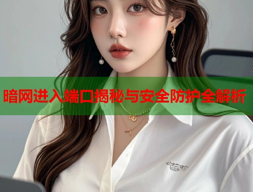 暗网进入端口揭秘与安全防护全解析 第1张 暗网进入端口揭秘与安全防护全解析 第1张