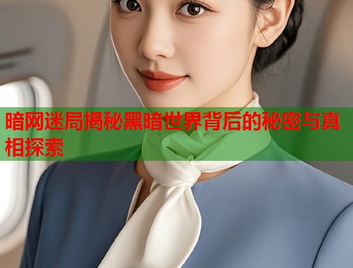 暗网迷局揭秘黑暗世界背后的秘密与真相探索 第1张 暗网迷局揭秘黑暗世界背后的秘密与真相探索 第1张