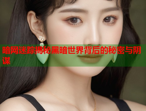 暗网迷踪揭秘黑暗世界背后的秘密与阴谋 第1张 暗网迷踪揭秘黑暗世界背后的秘密与阴谋 第1张