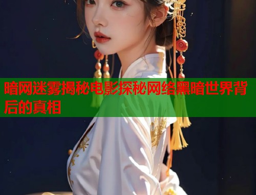 暗网迷雾揭秘电影探秘网络黑暗世界背后的真相 第1张 暗网迷雾揭秘电影探秘网络黑暗世界背后的真相 第1张