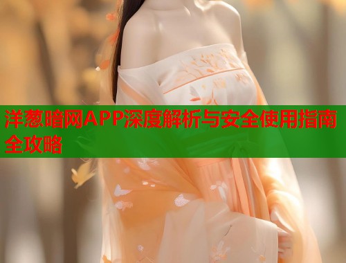 洋葱暗网APP深度解析与安全使用指南全攻略 第1张 洋葱暗网APP深度解析与安全使用指南全攻略 第1张