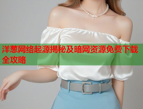 洋葱网络起源揭秘及暗网资源免费下载全攻略 第1张 洋葱网络起源揭秘及暗网资源免费下载全攻略 第1张