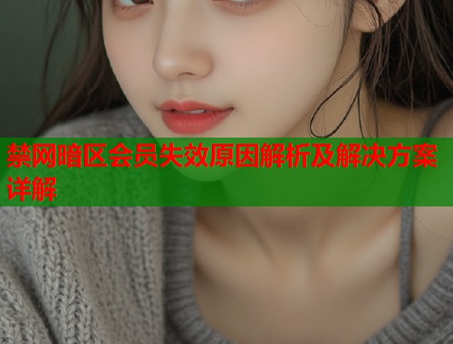 禁网暗区会员失效原因解析及解决方案详解 第1张 禁网暗区会员失效原因解析及解决方案详解 第1张