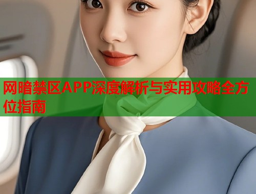 网暗禁区APP深度解析与实用攻略全方位指南 第1张 网暗禁区APP深度解析与实用攻略全方位指南 第1张