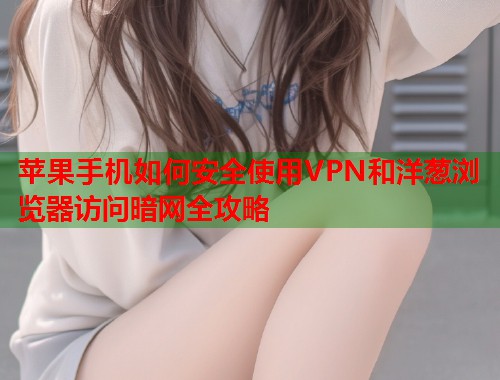 苹果手机如何安全使用VPN和洋葱浏览器访问暗网全攻略 第1张 苹果手机如何安全使用VPN和洋葱浏览器访问暗网全攻略 第1张
