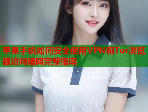 苹果手机如何安全使用VPN和Tor浏览器访问暗网完整指南 第1张 苹果手机如何安全使用VPN和Tor浏览器访问暗网完整指南 第1张