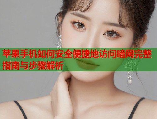 苹果手机如何安全便捷地访问暗网完整指南与步骤解析 第1张 苹果手机如何安全便捷地访问暗网完整指南与步骤解析 第1张